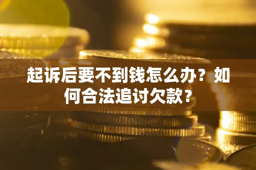 北京起诉后要不到钱怎么办？如何合法追讨欠款？