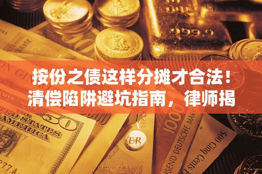 北京按份之债这样分摊才合法！清偿陷阱避坑指南，律师揭秘关键条款