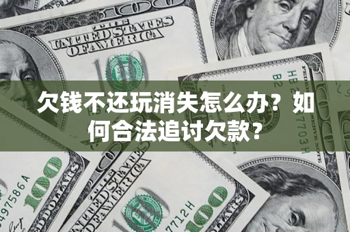 北京欠钱不还玩消失怎么办？如何合法追讨欠款？