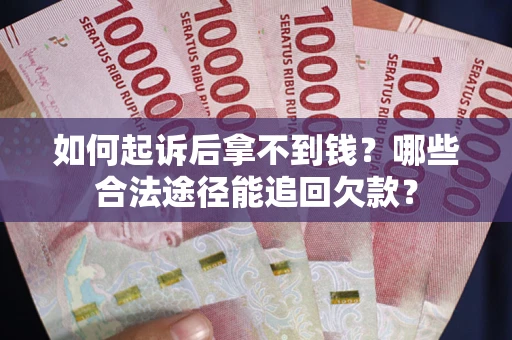 北京如何起诉后拿不到钱？哪些合法途径能追回欠款？