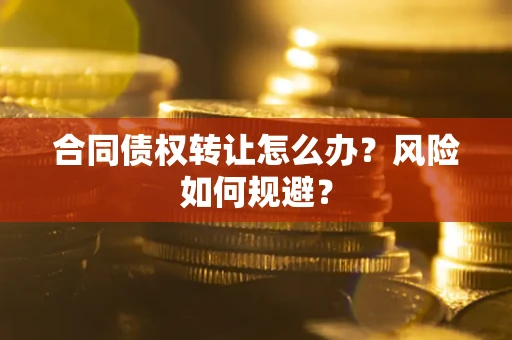 北京合同债权转让怎么办？风险如何规避？