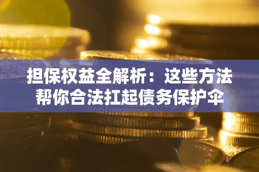 北京担保权益全解析：这些方法帮你合法扛起债务保护伞