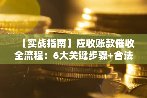 北京【实战指南】应收账款催收全流程：6大关键步骤+合法回款技巧