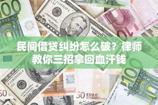 北京民间借贷纠纷怎么破？律师教你三招拿回血汗钱