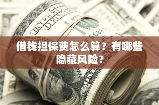 北京借钱担保费怎么算？有哪些隐藏风险？