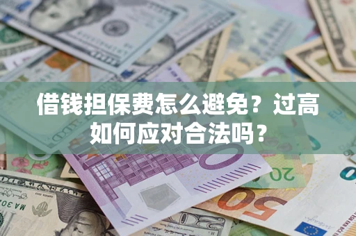 北京借钱担保费怎么避免？过高如何应对合法吗？