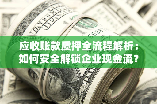 北京应收账款质押全流程解析：如何安全解锁企业现金流？