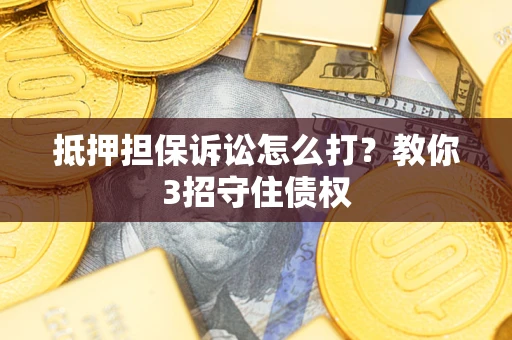 北京抵押担保诉讼怎么打？教你3招守住债权