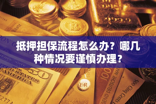 北京抵押担保流程怎么办？哪几种情况要谨慎办理？