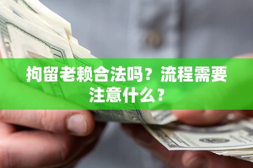 北京拘留老赖合法吗？流程需要注意什么？