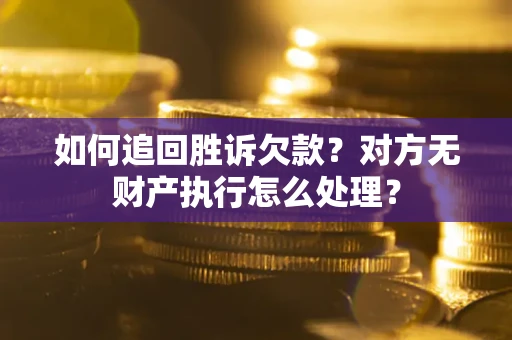 北京如何追回胜诉欠款？对方无财产执行怎么处理？