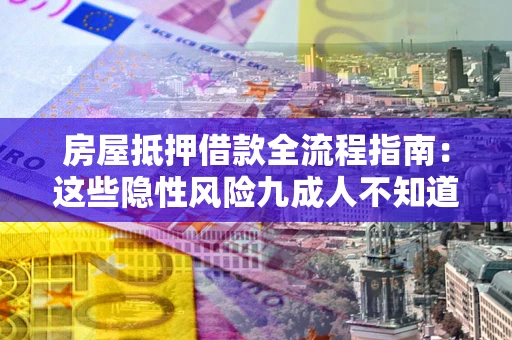 北京房屋抵押借款全流程指南：这些隐性风险九成人不知道