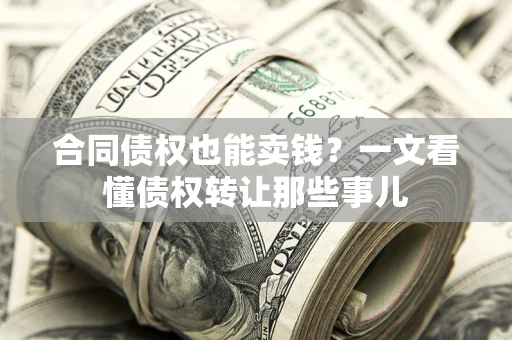 北京合同债权也能卖钱？一文看懂债权转让那些事儿