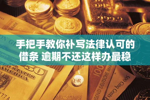 北京手把手教你补写法律认可的借条 逾期不还这样办最稳妥