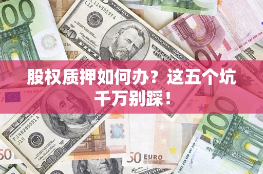 北京股权质押如何办？这五个坑千万别踩！
