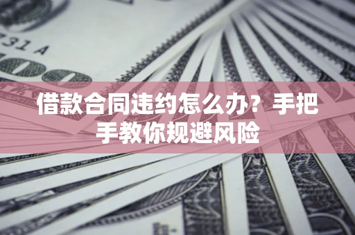 北京借款合同违约怎么办？手把手教你规避风险