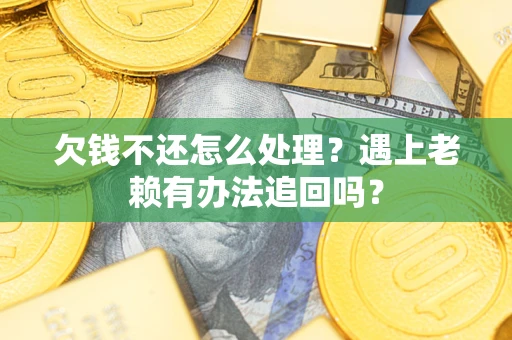 北京欠钱不还怎么处理？遇上老赖有办法追回吗？