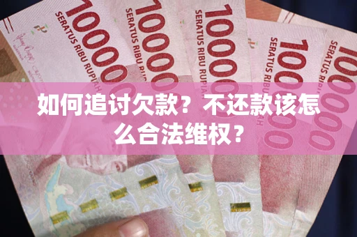 北京如何追讨欠款？不还款该怎么合法维权？