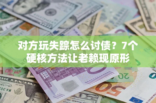 北京对方玩失踪怎么讨债？7个硬核方法让老赖现原形