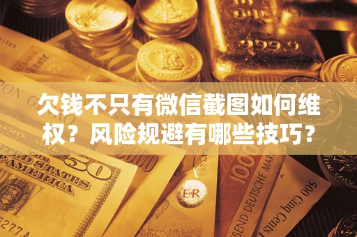 北京欠钱不只有微信截图如何维权？风险规避有哪些技巧？