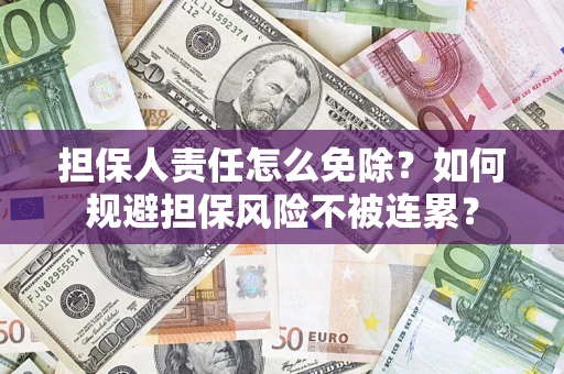 北京担保人责任怎么免除？如何规避担保风险不被连累？