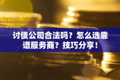 北京讨债公司合法吗？怎么选靠谱服务商？技巧分享！