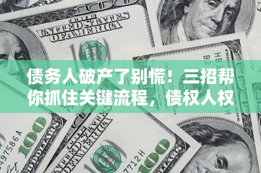 北京债务人破产了别慌！三招帮你抓住关键流程，债权人权益不再缩水