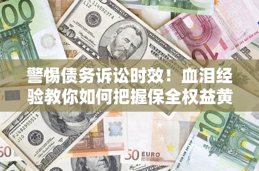 北京警惕债务诉讼时效！血泪经验教你如何把握保全权益黄金期
