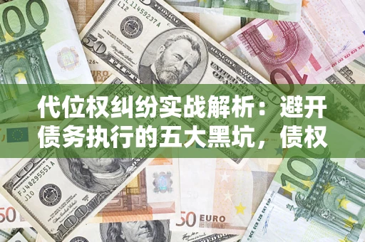 北京代位权纠纷实战解析：避开债务执行的五大黑坑，债权人必看指南