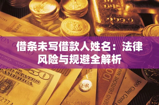 北京借条未写借款人姓名：法律风险与规避全解析