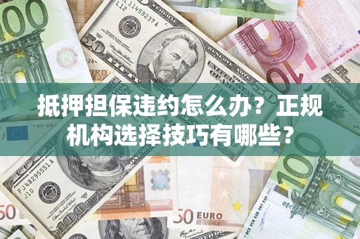北京抵押担保违约怎么办？正规机构选择技巧有哪些？