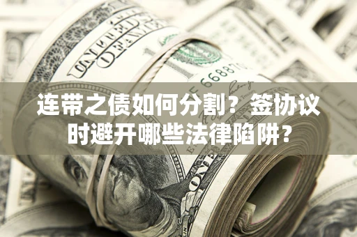 北京连带之债如何分割？签协议时避开哪些法律陷阱？