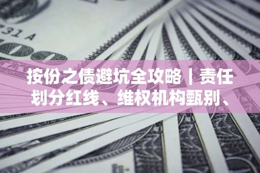 北京按份之债避坑全攻略｜责任划分红线、维权机构甄别、纠纷处理全流程拆解