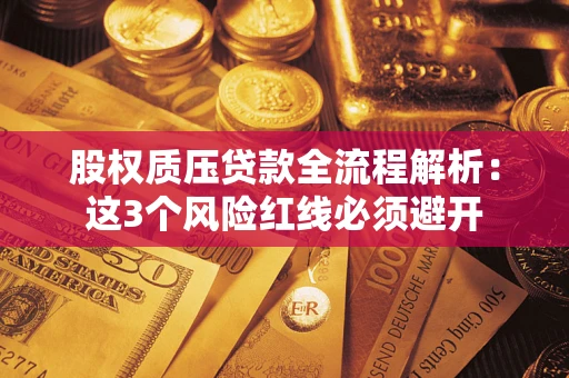 北京股权质压贷款全流程解析：这3个风险红线必须避开