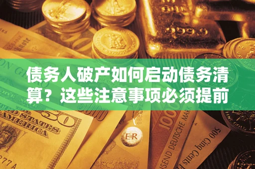 北京债务人破产如何启动债务清算？这些注意事项必须提前知道