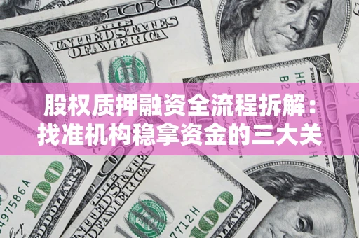 北京股权质押融资全流程拆解：找准机构稳拿资金的三大关键