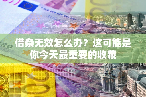 北京借条无效怎么办？这可能是你今天最重要的收藏