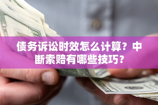 北京债务诉讼时效怎么计算？中断索赔有哪些技巧？
