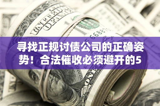 北京寻找正规讨债公司的正确姿势！合法催收必须避开的5大雷区