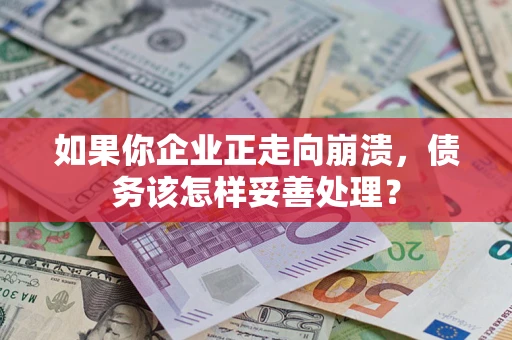 北京如果你企业正走向崩溃，债务该怎样妥善处理？