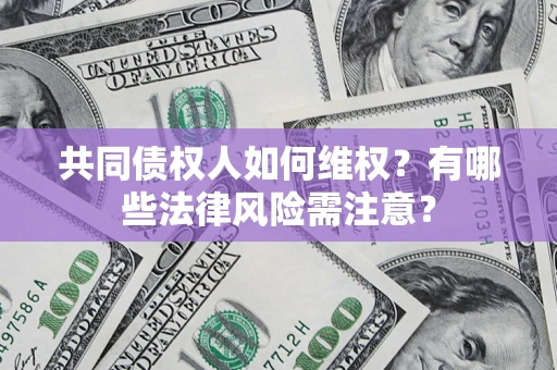 北京共同债权人如何维权？有哪些法律风险需注意？