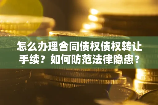 北京怎么办理合同债权债权转让手续？如何防范法律隐患？