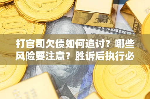 北京打官司欠债如何追讨？哪些风险要注意？胜诉后执行必看！