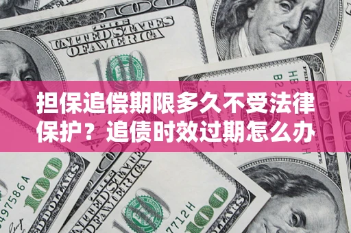 北京担保追偿期限多久不受法律保护？追债时效过期怎么办？