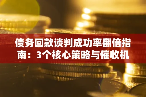 北京债务回款谈判成功率翻倍指南：3个核心策略与催收机构避坑法则