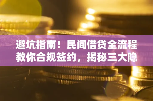 北京避坑指南！民间借贷全流程教你合规签约，揭秘三大隐形陷阱