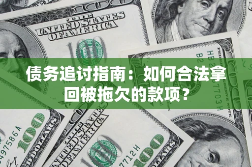 北京债务追讨指南：如何合法拿回被拖欠的款项？