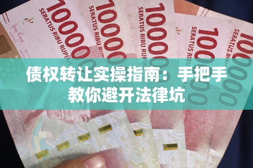 北京债权转让实操指南：手把手教你避开法律坑