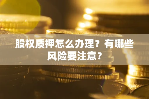 北京股权质押怎么办理？有哪些风险要注意？