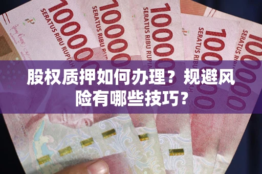 北京股权质押如何办理？规避风险有哪些技巧？